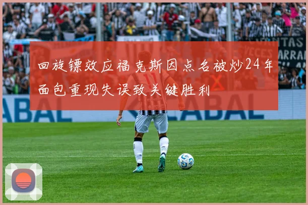 回旋镖效应福克斯因点名被炒24年面包重现失误致关键胜利