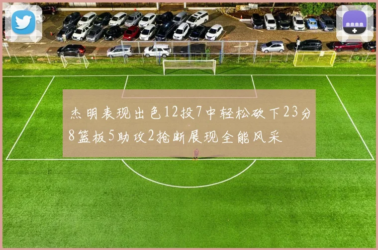杰明表现出色12投7中轻松砍下23分8篮板5助攻2抢断展现全能风采