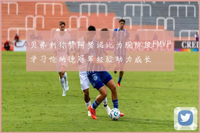 贝弗利称赞阿努诺比为现阶段FMVP学习伦纳德冠军经验助力成长