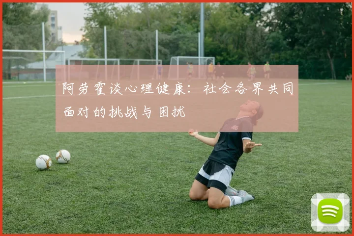 阿劳霍谈心理健康：社会各界共同面对的挑战与困扰