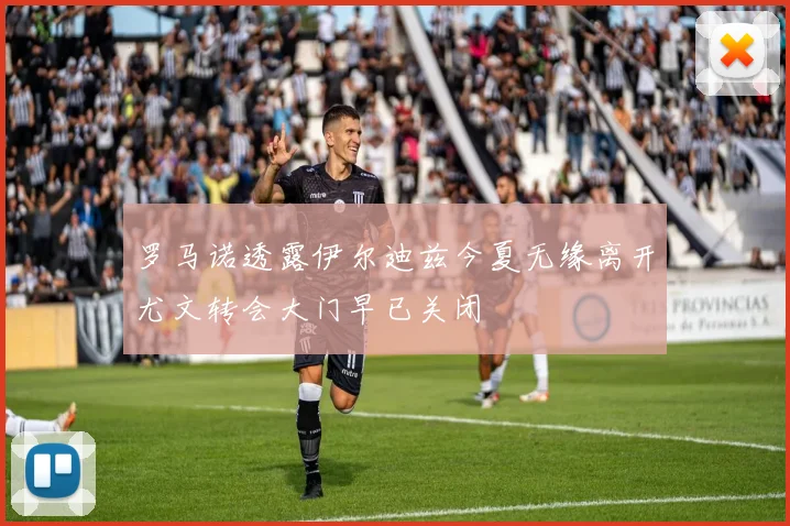 罗马诺透露伊尔迪兹今夏无缘离开尤文转会大门早已关闭