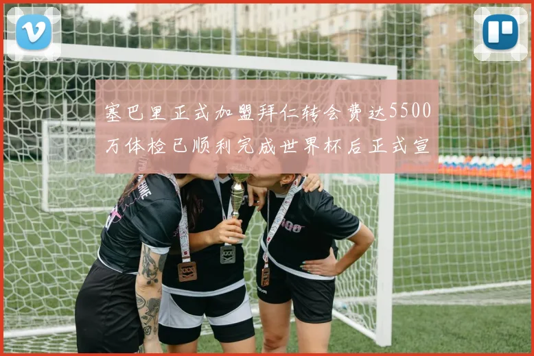 塞巴里正式加盟拜仁转会费达5500万体检已顺利完成世界杯后正式宣布
