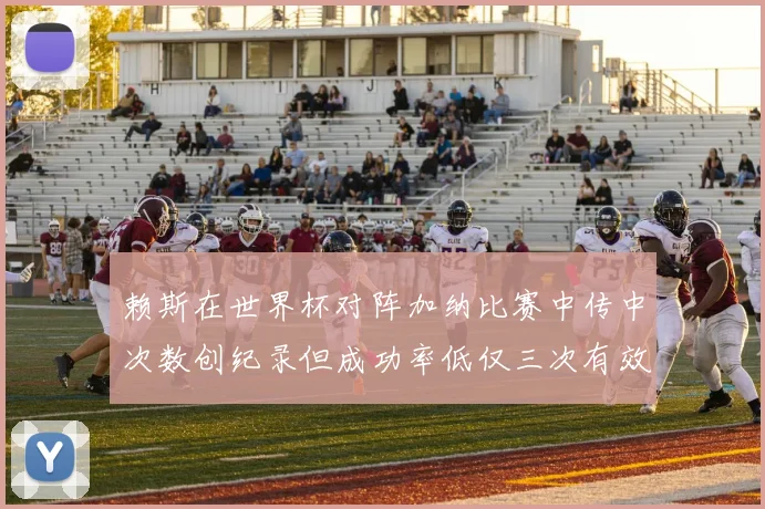 赖斯在世界杯对阵加纳比赛中传中次数创纪录但成功率低仅三次有效